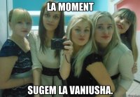 La moment sugem la Vaniusha.