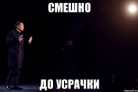 смешно до усрачки