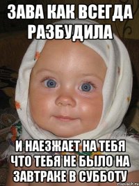 зава как всегда разбудила и наезжает на тебя что тебя не было на завтраке в субботу