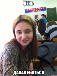 Лень давай ебаться