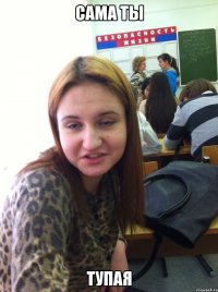 Сама ты Тупая