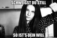 Schweigst du still so ist's dein Will