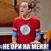  НЕ ОРИ НА МЕНЯ!