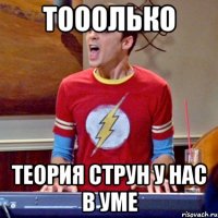 Тооолько теория струн у нас в уме