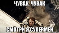 чувак, чувак смотри я супермен