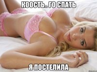 Коость.. Го спать я постелила