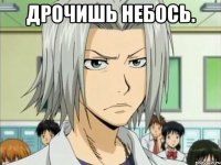ДРОЧИШЬ НЕБОСЬ. 