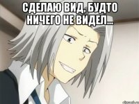 СДЕЛАЮ ВИД, БУДТО НИЧЕГО НЕ ВИДЕЛ... 