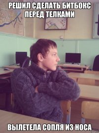 решил сделать битбокс перед телками вылетела сопля из носа