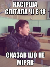 Касірша спітала чі е 18 сказав шо не міряв