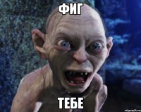 фиг тебе