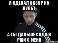 Я сделал обзор на пульт А ты дальше сиди и ржи с меня