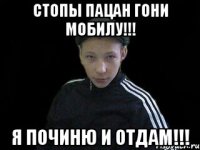 Стопы пацан гони мобилу!!! Я починю и отдам!!!