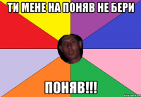 ти мене на поняв не бери поняв!!!