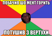 побачив шо мент горить потушив з вертухи
