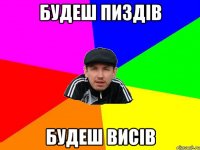 будеш пиздів будеш висів