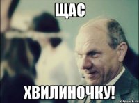 щас хвилиночку!