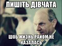 пишіть дівчата шоб жизнь райом не казалась