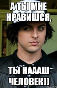 а ты мне нравишся, ты наааш человек))