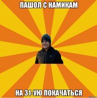 Пашол с Намикам На 31-ую покачаться
