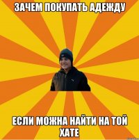 Зачем покупать адежду Если можна найти на той хате