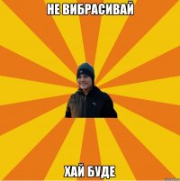 Не вибрасивай Хай буде