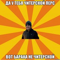 Да у тебя читерской перс Вот барака не читерской
