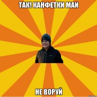 Так! Канфетки маи Не воруй