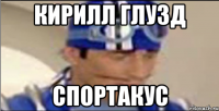 КИРИЛЛ ГЛУЗД СПОРТАКУС
