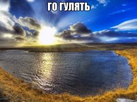 Го гулять 