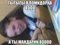 Гыгыгы я помидорка 8DDD А ты мандарин 8DDDD