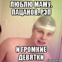 люблю маму, пацанов, рэп и громкие девятки