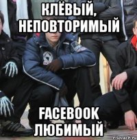 КЛЁВЫЙ, НЕПОВТОРИМЫЙ FACEBOOK ЛЮБИМЫЙ