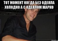 тот момент когда без одеяла холодно а с одеялом жарко 