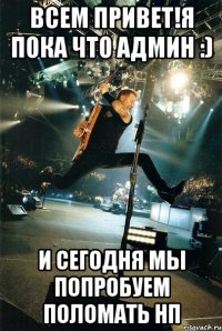 Всем привет!я пока что админ :) И сегодня мы попробуем поломать нп