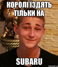 королі їздять тільки на subaru