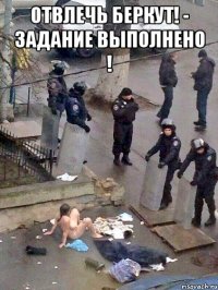 Отвлечь Беркут! - Задание выполнено ! 