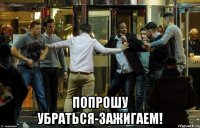  попрошу убраться-зажигаем!