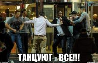 танцуют - все!!!