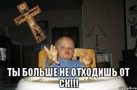  ТЫ БОЛЬШЕ НЕ ОТХОДИШЬ ОТ СК!!!
