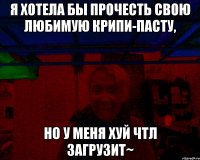 Я хотела бы прочесть свою любимую крипи-пасту, но у меня ХУЙ ЧТЛ ЗАГРУЗИТ~