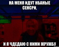 На меня идут нбаные сенсри, и я чдедаю с ними жружбу