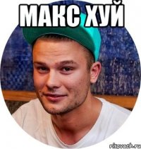 макс хуй 
