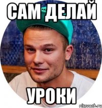 сам делай уроки