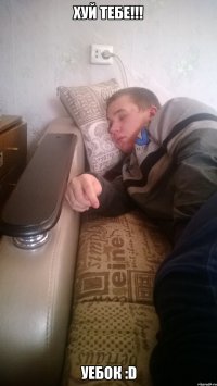 Хуй тебе!!! Уебок :D