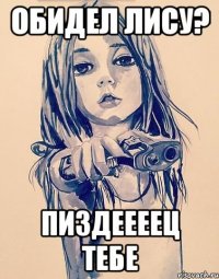Обидел Лису? Пиздеееец тебе