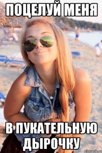 ПОЦЕЛУЙ МЕНЯ В ПУКАТЕЛЬНУЮ ДЫРОЧКУ