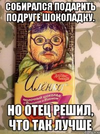 Собирался подарить подруге шоколадку. Но отец решил, что так лучше