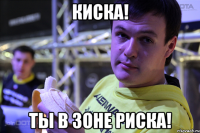 киска! ты в зоне риска!