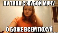 Ну типа с Жубой мучу О боже всем похуй